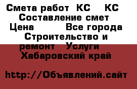 Смета работ. КС 2, КС 3. Составление смет › Цена ­ 500 - Все города Строительство и ремонт » Услуги   . Хабаровский край